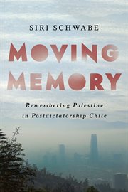 Moving Memory : Remembering Palestine in Postdictatorship Chile cover image cdn