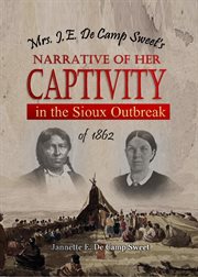 Mrs. J.E. De Camp Sweet's Narrative of Her Captivity in the Sioux Outbreak of 1862 cover image cdn