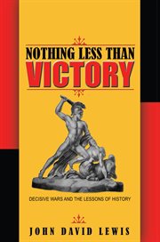 Nothing Less than Victory : Decisive Wars and the Lessons of History cover image cdn