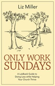 Only Work Sundays : a laidback guide to doing less while helping your church thrive cover image cdn