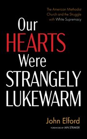 Our Hearts Were Strangely Lukewarm : The American Methodist Church and the Struggle with White Supremacy cover image cdn