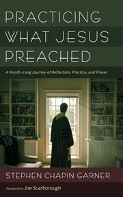 Practicing What Jesus Preached : a month-long journey of reflection, practice, and prayer cover image cdn