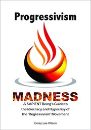 Progressivism Madness : a sapient being's guide to the idiocracy and hypocrisy of the 'regressivism' movementt cover image cdn