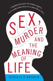 Sex, Murder, and the Meaning of Life : A Psychologist Investigates How Evolution, Cognition, and Complexity are Revolutionizing our View of cover image cdn