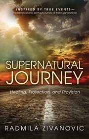 Supernatural Journey Healing, Protection, and Provision : INSPIRED BY TRUE EVENTS - The historical and spiritual journey of three generations cover image cdn