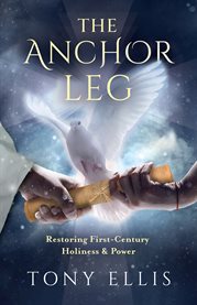 The Anchor Leg: Restoring First-Century Holiness and Power : Restoring First cover image cdn