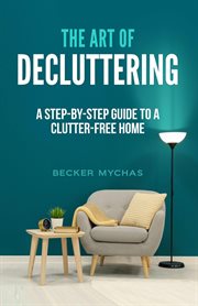 The Art of Decluttering: A Step-by-Step Guide to a Clutter-Free Home : a step-by-step guide to a clutter-free home cover image cdn