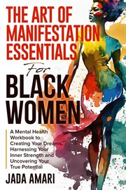 The Art of Manifestation Essentials for Black Women: A Mental Health Workbook to Creating Your Dream : A Mental Health Workbook to Creating Your Dream cover image cdn
