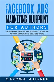 The Facebook Ads Marketing Blueprint for Authors : The Beginners Guide To Using Facebook Ads For The Authors Who Want To Sell More Books cover image cdn
