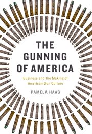 The Gunning of America : Business and the Making of American Gun Culture cover image cdn