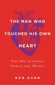 The Man Who Touched His Own Heart : True Tales of Science, Surgery, and Mystery cover image cdn