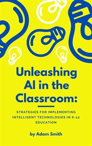 Unleashing AI in the Classroom: Strategies for Implementing Intelligent Technologies in K-12 Educati : Strategies for Implementing Intelligent Technologies in K cover image cdn
