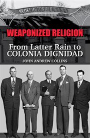 Weaponized Religion: From Latter Rain to Colonia Dignidad : from latter rain to colonia dignidad cover image cdn