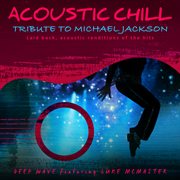 Acoustic Chill: Tribute to Michael Jackson [Laid Back, Acoustic Renditions Of The Hits] : Tribute to Michael Jackson [Laid Back, Acoustic Renditions Of The Hits] cover image cdn