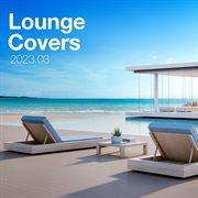 Lounge Covers Of Popular Songs 2023.03 - Chill Out Covers - Relax & Chill Covers : Chill Out Covers Relax & Chill Covers cover image cdn
