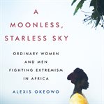 A Moonless, Starless Sky : Ordinary Women and Men Fighting Extremism in Africa cover image cdn