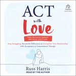 Act With Love : Stop Struggling, Reconcile Differences, and Strengthen Your Relationship with Acceptance and Commitm cover image cdn