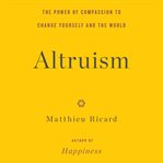 Altruism : The Power of Compassion to Change Yourself and the World cover image cdn