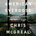 American Overdose : The Opioid Tragedy in Three Acts cover image cdn