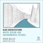 Blue Architecture : Water, Design, and Environmental Futures cover image cdn