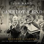 Camelot's End : Kennedy vs. Carter and the Fight that Broke the Democratic Party cover image cdn