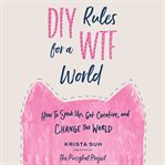 DIY Rules for a WTF World : How to Speak Up, Get Creative, and Change the World cover image cdn