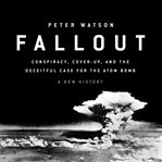 Fallout : Conspiracy, Cover-Up, and the Deceitful Case for the Atom Bomb cover image cdn