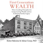 First Generation Wealth : Three Guiding Principles for Long-Lasting Wealth and an Enduring Family Legacy cover image cdn