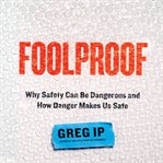 Foolproof : Why Safety Can Be Dangerous and How Danger Makes Us Safe cover image cdn