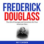 Frederick Douglass : the life of courage and conviction of a true American hero cover image cdn