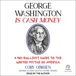 George Washington Is Cash Money : A No-Bullshit Guide to the United Myths of America cover image cdn