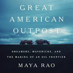 Great American Outpost : Dreamers, Mavericks, and the Making of an Oil Frontier cover image cdn