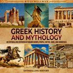Greek History and Mythology: An Enthralling Overview of Major Events, People, Myths, Gods, and Godde : An Enthralling Overview of Major Events, People, Myths, Gods, and Godde cover image cdn