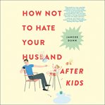 How Not to Hate Your Husband After Kids cover image cdn