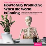 How to Stay Productive When the World Is Ending : Productivity, Burnout, and Why Everyone Needs to Relax More Except You cover image cdn