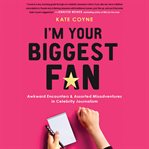 I'm Your Biggest Fan : Awkward Encounters and Assorted Misadventures in Celebrity Journalism cover image cdn