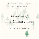 In Search of the Canary Tree : The Story of a Scientist, a Cypress, and a Changing World cover image cdn