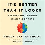It's Better Than It Looks : Reasons for Optimism in an Age of Fear cover image cdn