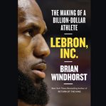 LeBron, Inc. : The Making of a Billion-Dollar Athlete cover image cdn