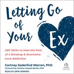 Letting Go of Your Ex : CBT Skills to Heal the Pain of a Breakup and Overcome Love Addiction cover image cdn