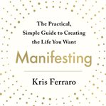 Manifesting : The Practical, Simple Guide to Creating the Life You Want cover image cdn