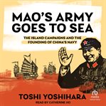 Mao's Army Goes to Sea : The Island Campaigns and the Founding of China's Navy cover image cdn