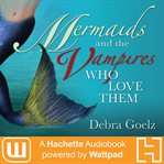 Mermaids and the Vampires Who Love Them : A Hachette Audiobook powered by Wattpad Production cover image cdn