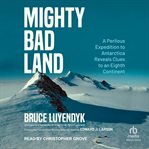 Mighty Bad Land : A Perilous Expedition to Antarctica Reveals Clues to an Eighth Continent cover image cdn