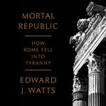 Mortal Republic : How Rome Fell into Tyranny cover image cdn