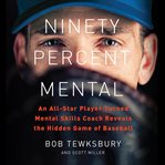 Ninety Percent Mental : An All-Star Player Turned Mental Skills Coach Reveals the Hidden Game of Baseball cover image cdn