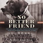 No Better Friend : One Man, One Dog, and Their Incredible Story of Courage and Survival in WWII cover image cdn
