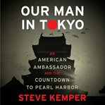 Our Man in Tokyo : An American Ambassador and the Countdown to Pearl Harbor cover image cdn