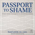 Passport to Shame : From Asian Immigrant to American Addict cover image cdn