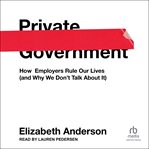 Private Government : How Employers Rule Our Lives (and Why We Don't Talk About It) cover image cdn